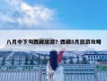 八月中下旬西藏旅游？西藏8月旅游攻略