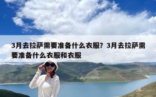 3月去拉薩需要準備什么衣服？3月去拉薩需要準備什么衣服和衣服