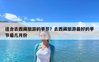 適合去西藏旅游的季節？去西藏旅游最好的季節是幾月份