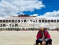 西藏旅游跟團多少錢一個人？西藏旅游跟團多少錢一個人啊