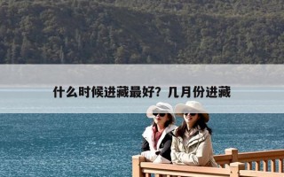 什么時候進藏最好？幾月份進藏