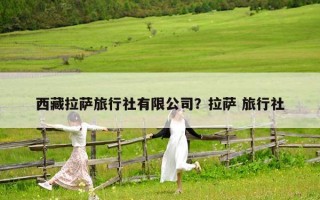 西藏拉薩旅行社有限公司？拉薩 旅行社