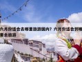 六月份適合去哪里旅游國內？六月份適合到哪里去旅游