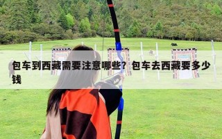 包車到西藏需要注意哪些？包車去西藏要多少錢