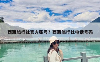 西藏旅行社官方賬號？西藏旅行社電話號碼
