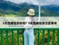 9月西藏旅游如何？9月西藏旅游注意事項