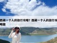 西藏一個人的旅行攻略？西藏一個人的旅行攻略圖