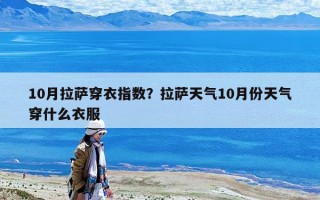 10月拉薩穿衣指數？拉薩天氣10月份天氣穿什么衣服