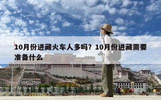 10月份進藏火車人多嗎？10月份進藏需要準備什么