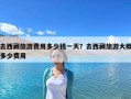 去西藏旅游費用多少錢一天？去西藏旅游大概多少費用