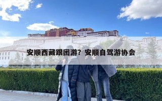 安順西藏跟團(tuán)游？安順自駕游協(xié)會