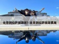 北京到拉薩旅游團？北京到拉薩旅游費用