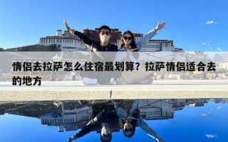 情侶去拉薩怎么住宿最劃算？拉薩情侶適合去的地方