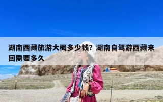 湖南西藏旅游大概多少錢？湖南自駕游西藏來回需要多久