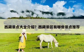 西藏景點(diǎn)大全介紹？西藏景區(qū)有哪些景點(diǎn)推薦
