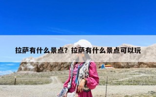 拉薩有什么景點(diǎn)？拉薩有什么景點(diǎn)可以玩