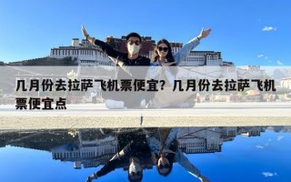 幾月份去拉薩飛機票便宜？幾月份去拉薩飛機票便宜點