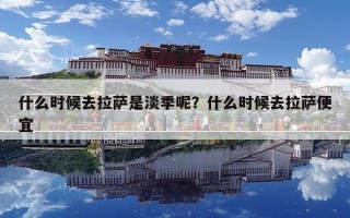 什么時候去拉薩是淡季呢？什么時候去拉薩便宜