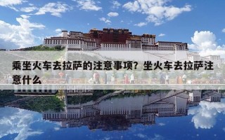 乘坐火車去拉薩的注意事項？坐火車去拉薩注意什么