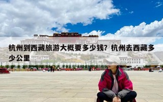 杭州到西藏旅游大概要多少錢？杭州去西藏多少公里