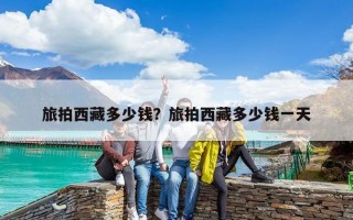 旅拍西藏多少錢？旅拍西藏多少錢一天