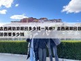 去西藏旅游跟團(tuán)多少錢一天啊？去西藏跟團(tuán)旅游需要多少錢