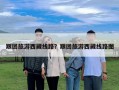 跟團旅游西藏線路？跟團旅游西藏線路圖