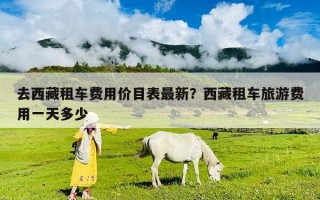 去西藏租車費(fèi)用價(jià)目表最新？西藏租車旅游費(fèi)用一天多少