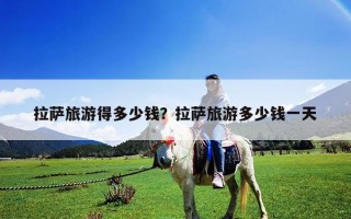 拉薩旅游得多少錢？拉薩旅游多少錢一天