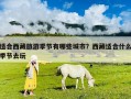 適合西藏旅游季節(jié)有哪些城市？西藏適合什么季節(jié)去玩