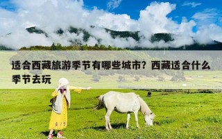 適合西藏旅游季節有哪些城市？西藏適合什么季節去玩