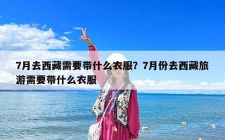 7月去西藏需要帶什么衣服？7月份去西藏旅游需要帶什么衣服