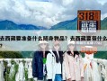 去西藏要準(zhǔn)備什么隨身物品？去西藏要帶什么?
