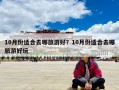 10月份適合去哪旅游好？10月份適合去哪旅游好玩