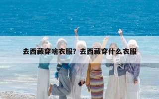 去西藏穿啥衣服？去西藏穿什么衣服