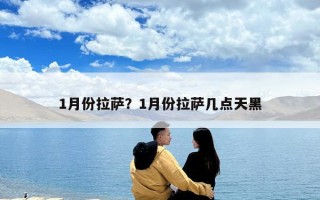 1月份拉薩？1月份拉薩幾點(diǎn)天黑