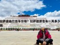 拉薩自由行包車價(jià)格？拉薩旅游包車一天多少錢