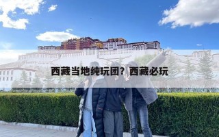 西藏當地純玩團？西藏必玩