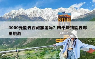 4000元能去西藏旅游嗎？四千塊錢能去哪里旅游