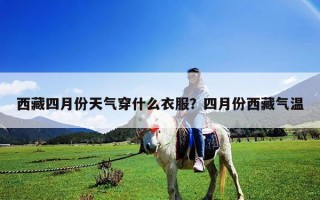 西藏四月份天氣穿什么衣服？四月份西藏氣溫