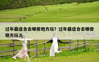 過年最適合去哪些地方玩？過年最適合去哪些地方玩兒