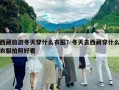 西藏旅游冬天穿什么衣服？冬天去西藏穿什么衣服拍照好看