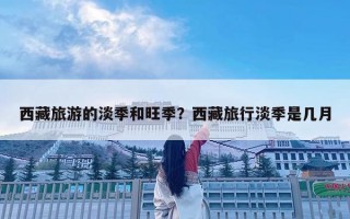 西藏旅游的淡季和旺季？西藏旅行淡季是幾月