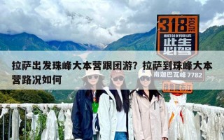 拉薩出發珠峰大本營跟團游？拉薩到珠峰大本營路況如何