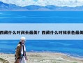 西藏什么時間去最美？西藏什么時候景色最美