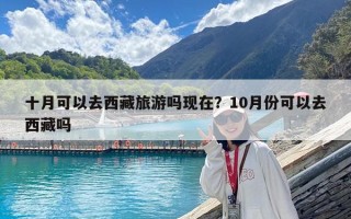 十月可以去西藏旅游嗎現在？10月份可以去西藏嗎