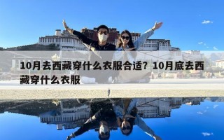 10月去西藏穿什么衣服合適？10月底去西藏穿什么衣服