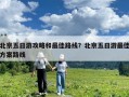 北京五日游攻略和最佳路線？北京五日游最佳方案路線