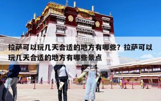拉薩可以玩幾天合適的地方有哪些？拉薩可以玩幾天合適的地方有哪些景點