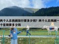 兩個人去西藏旅行要多少錢？兩個人去西藏一個星期要多少錢